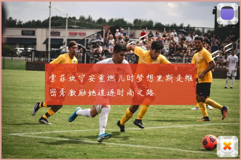 索菲坎宁安重燃儿时梦想里斯走维密秀激励她追逐时尚之路