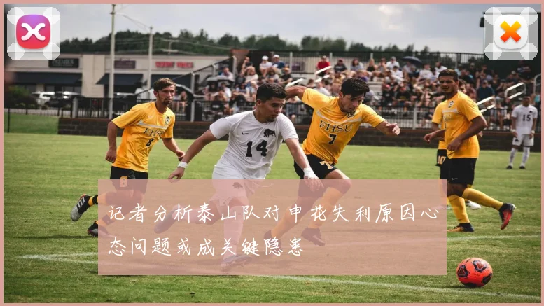 记者分析泰山队对申花失利原因心态问题或成关键隐患