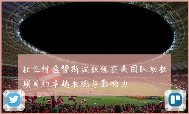 杜兰特盛赞斯波教练在美国队助教期间的卓越表现与影响力