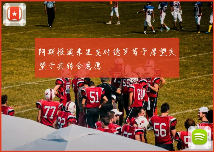阿斯报道弗里克对德罗寄予厚望失望于其转会意愿