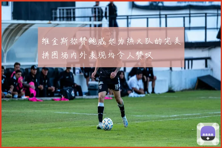 维金斯称赞鲍威尔为热火队的完美拼图场内外表现均令人赞叹