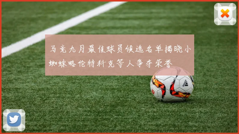 马竞九月最佳球员候选名单揭晓小蜘蛛略伦特科克等人争夺荣誉