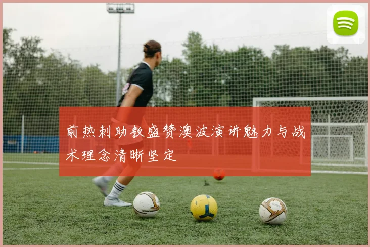 前热刺助教盛赞澳波演讲魅力与战术理念清晰坚定