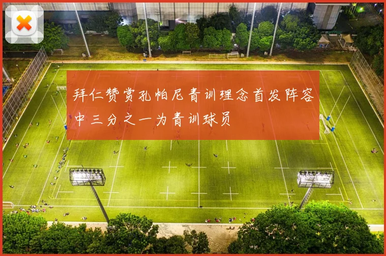 拜仁赞赏孔帕尼青训理念首发阵容中三分之一为青训球员