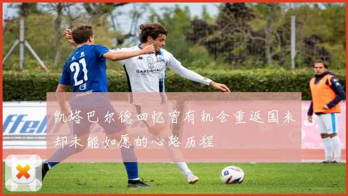 凯塔巴尔德回忆曾有机会重返国米却未能如愿的心路历程