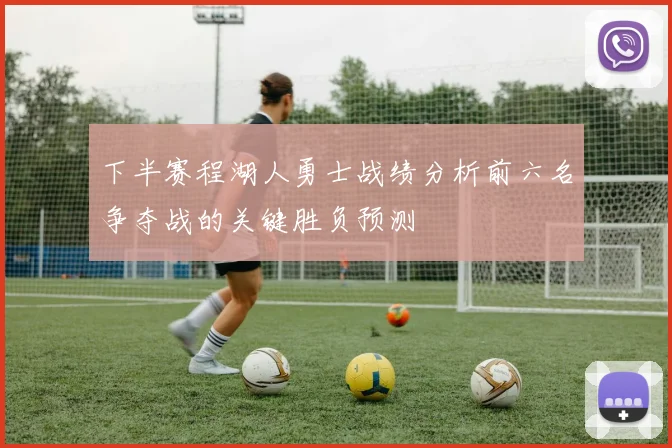 下半赛程湖人勇士战绩分析前六名争夺战的关键胜负预测
