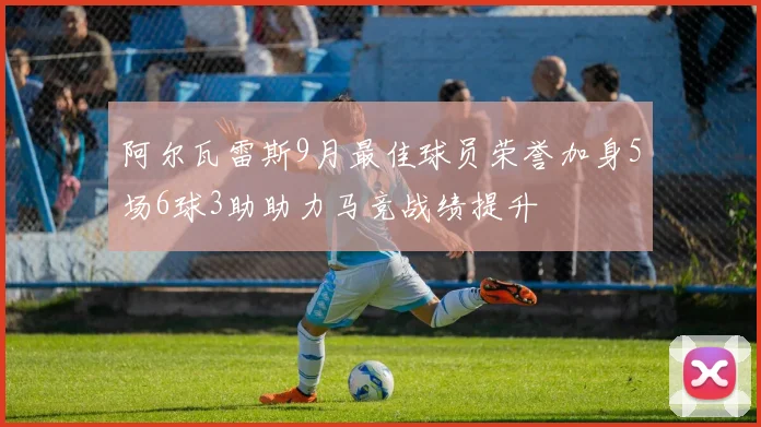 阿尔瓦雷斯9月最佳球员荣誉加身5场6球3助助力马竞战绩提升