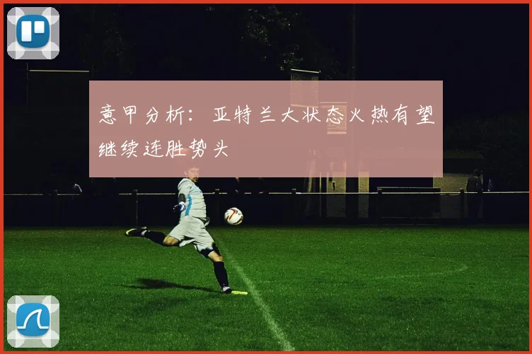 意甲分析：亚特兰大状态火热有望继续连胜势头