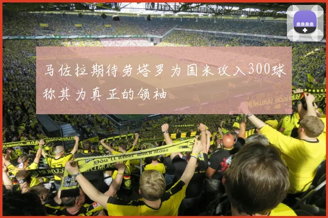 马佐拉期待劳塔罗为国米攻入300球称其为真正的领袖