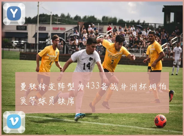 曼联转变阵型为433备战非洲杯姆伯莫等球员缺席